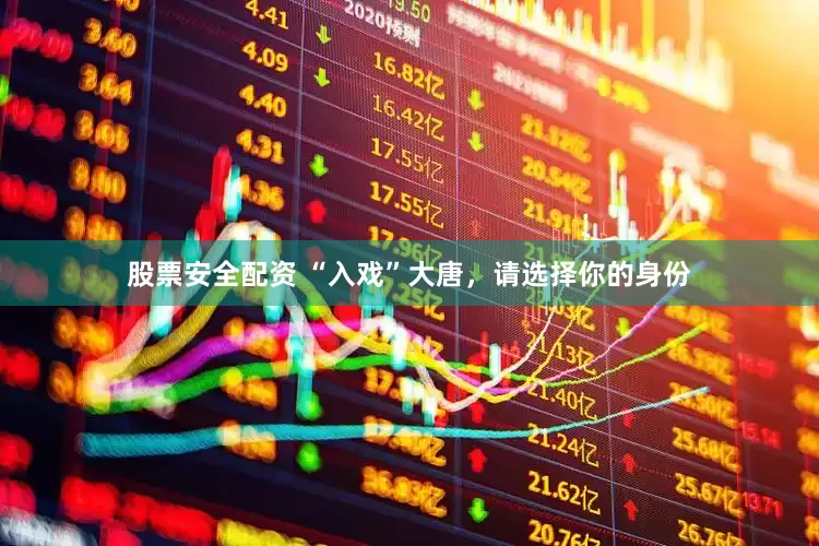 股票安全配资 “入戏”大唐，请选择你的身份