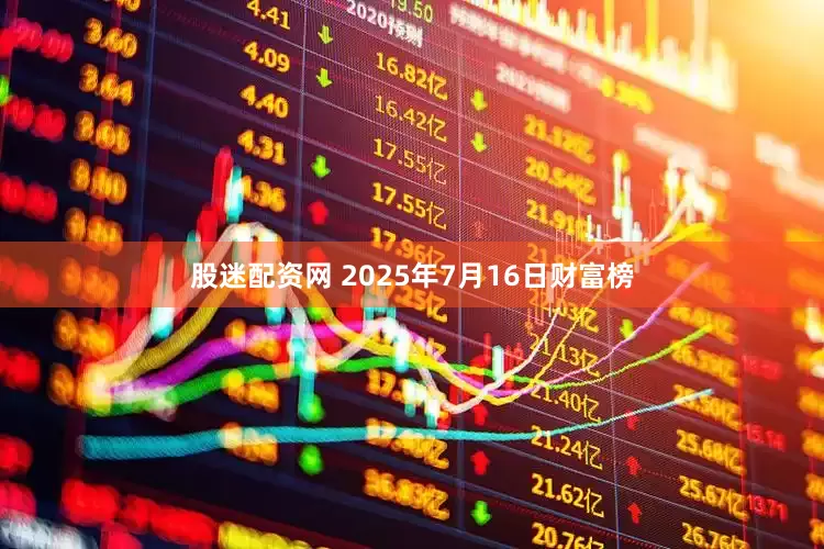 股迷配资网 2025年7月16日财富榜